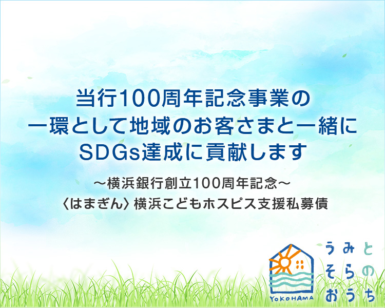 当行100周年記念事業の一環として地域のお客さまと一緒にSDGs達成に貢献します ～横浜銀行創立100周年記念～〈はまぎん〉横浜こどもホスピス支援私募債