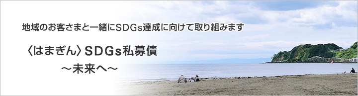 地域のお客さまと一緒にSDGs達成に向けて取り組みます。〈はまぎん〉SDGｓ私募債～未来へ～