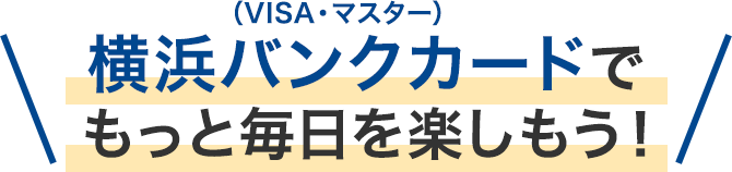 横浜バンクカード（VISA・マスター）でもっと毎日を楽しもう！