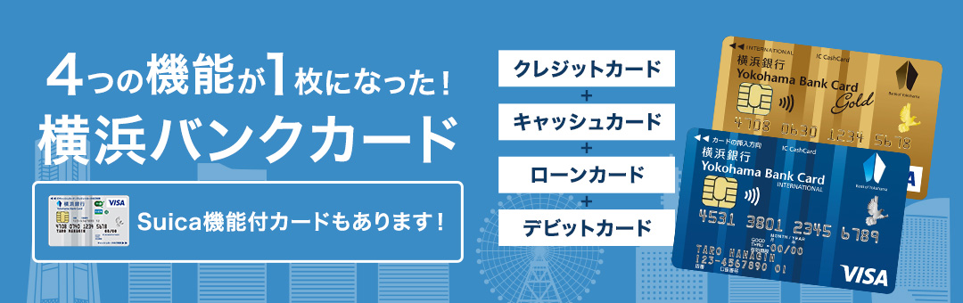 4つの機能が1枚になった！ 横浜バンクカード クレジットカード + キャッシュカード + ローンカード + デビットカード Suica機能付カードもあります！