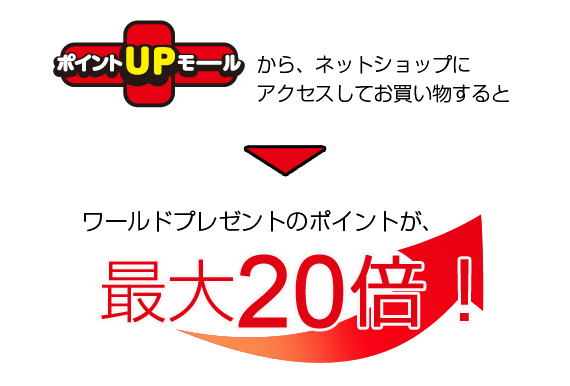 ポイントUPモールから、ネットショップにアクセスしてお買い物すると ワールドプレゼントのポイントが、最大20倍！