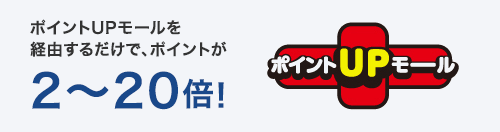 ポイントUPモールを経由するだけで、ポイントが2～20倍!　ポイントUPモール