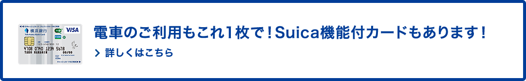 電車のご利用もこれ1枚で！Suica機能付カードもあります！ 詳しくはこちら