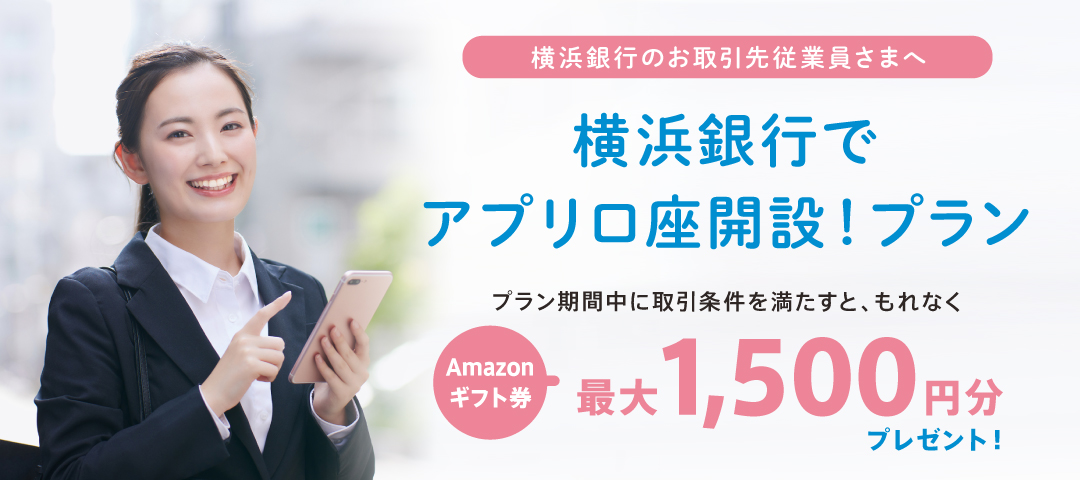 横浜銀行のお取引先従業員さまへ 横浜銀行でアプリ口座開設！プラン プラン期間中に取引条件を満たすと、もれなくAmazonギフト券最大1,500円分プレゼント！