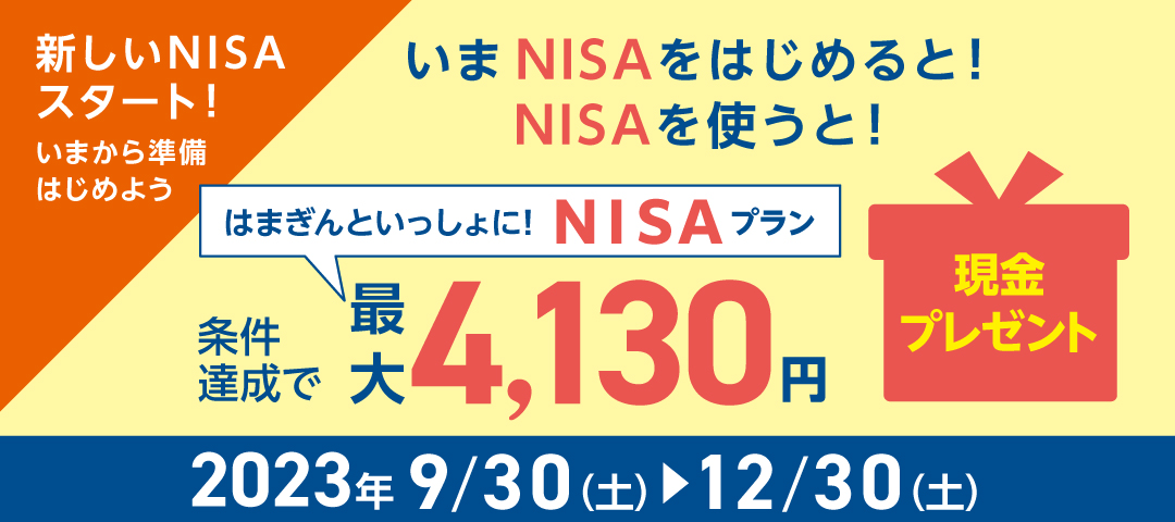 新しいNISAスタート！いまから準備はじめよう いまNISAをはじめると！NISAを使うと！はまぎんといっしょに！NISAプラン　条件達成で最大4,130円現金プレゼント　2023/9/30（土）～12/30（土）