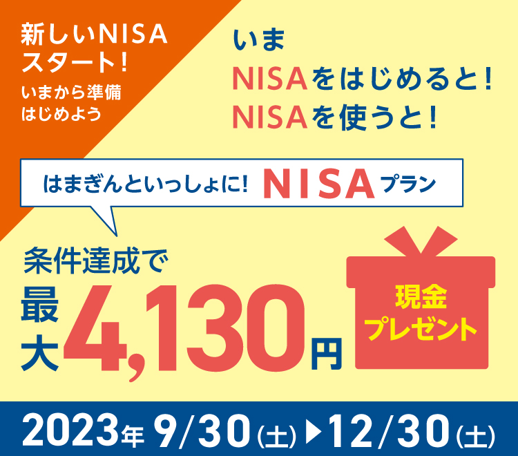 新しいNISAスタート！いまから準備はじめよう いまNISAをはじめると！NISAを使うと！はまぎんといっしょに！NISAプラン　条件達成で最大4,130円現金プレゼント　2023/9/30（土）～12/30（土）