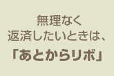 無理なく返済したいときは、「あとからリボ」