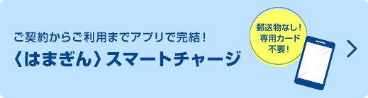 ご契約からご利用までアプリで完結！〈はまぎん〉スマートチャージ　郵送物なし！専用カード不要！