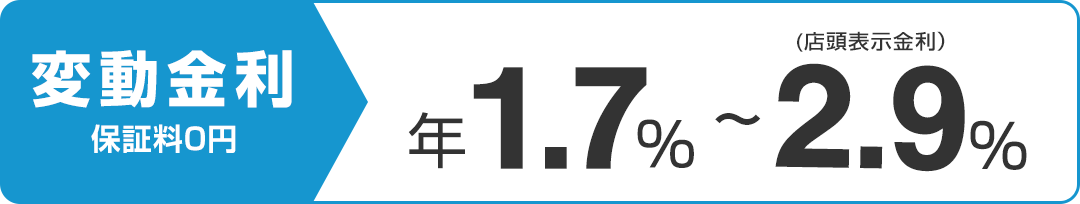 変動金利保証料0円　年1.7％～2.9％（店頭表示金利）