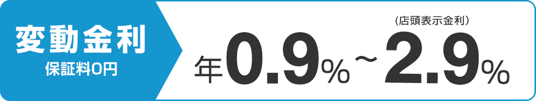 変動金利保証料0円　年0.9％～2.9％（店頭表示金利）
