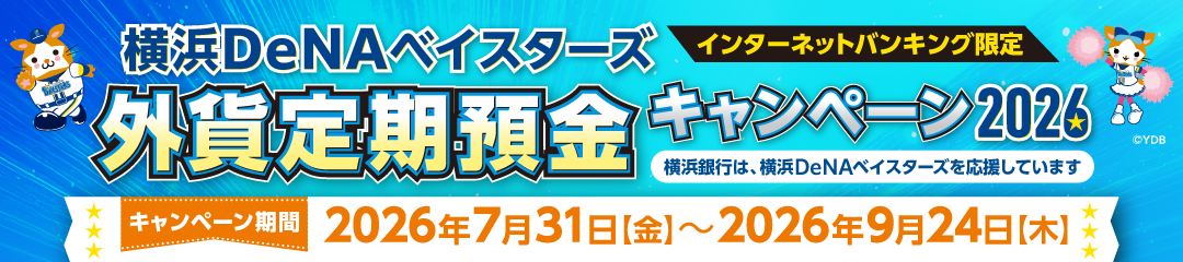 横浜DeNAベイスターズ 外貨定期預金キャンペーン2026 インターネットバンキング限定 横浜銀行は、横浜DeNAベイスターズを応援しています キャンペーン期間：2026年7月31日（金）～2026年9月24日（木）