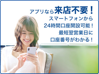アプリなら来店不要!スマートフォンから24時間口座開設可能!最短翌営業日に口座番号がわかる!