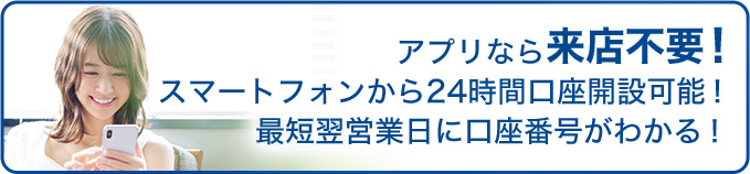 アプリなら来店不要!スマートフォンから24時間口座開設可能!最短翌営業日に口座番号がわかる!