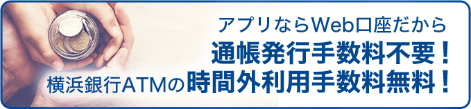 アプリならWeb口座だから通帳発行手数料不要！横浜銀行ATMの時間外手数料も無料！