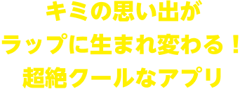キミの思い出がラップに生まれ変わる！超絶クールなアプリ