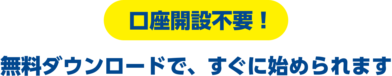 口座開設不要！無料ダウンロードで、すぐに始められます