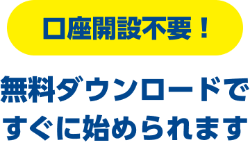 口座開設不要！無料ダウンロードで、すぐに始められます