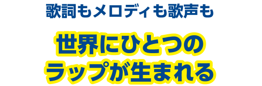 歌詞もメロディも歌声もオリジナルのラップが生まれる