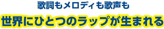 歌詞もメロディも歌声もオリジナルのラップが生まれる