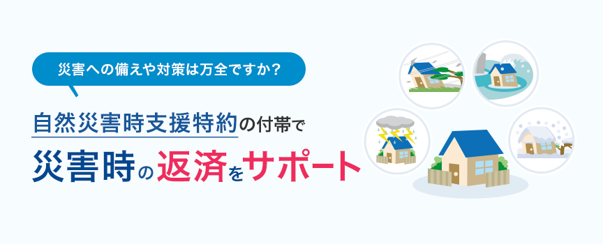 災害への備えや対策は万全ですか？自然災害時支援特約の付帯で災害時の返済をサポート