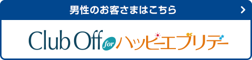 男性のお客さまはこちら Club Off for ハッピーエブリデー