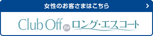 女性のお客さまはこちら Club Off for ロング・エスコート