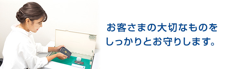 お客さまの大切なものをしっかりとお守りします。