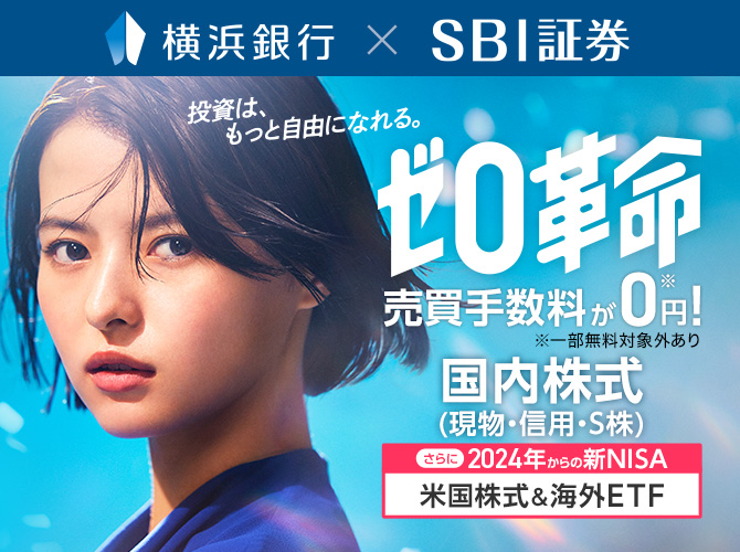 横浜銀行×SBI証券 投資は、もっと自由になれる。ゼロ革命 売買手数料が0円！※ ※一部無料対象外あり 国内株式（現物・信用・S株） さらに2024年からの新NISA　米国株式&海外ETF