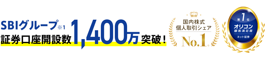 SBIグループ※1 証券口座開設数1,400万突破! 国内株式個人取引シェアNO.1 オリコン顧客満足度第1位 ネット証券