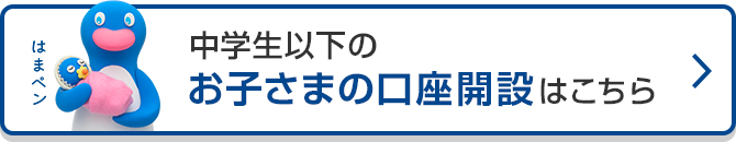 中学生以下のお子さまの口座開設はこちら