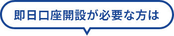 即日口座開設が必要な方は