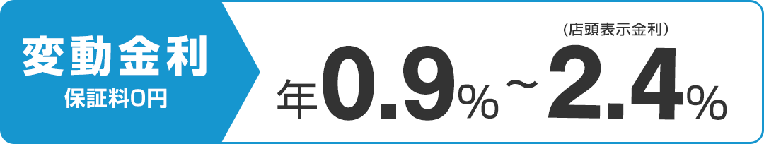 変動金利（保証料0円）年0.9％～2.4％（店頭表示金利）