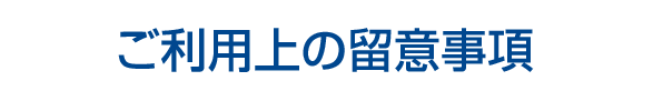 ご利用上の留意事項