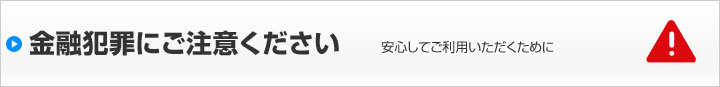 金融犯罪にご注意ください　安心してご利用いただくために