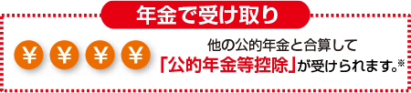 年金で受け取り 他の公的年金と合算して「公的年金等控除」が受けられます。※