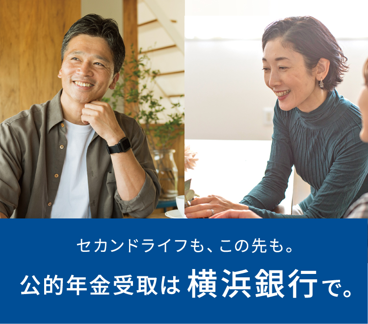 セカンドライフも、この先も。 公的年金受取は横浜銀行で。