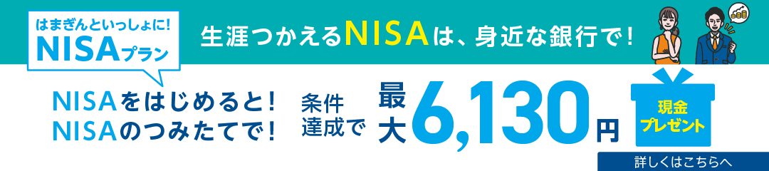 新しいNISAスタート！ いまNISAをはじめると！NISAを使うと！はまぎんといっしょに！NISAプラン　条件達成で最大4,130円現金プレゼント　2023/9/30（土）～12/30（土）　詳しくはこちらへ