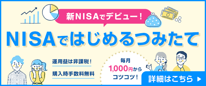 新NISAでデビュー NISAではじめるつみたて 運用益は非課税！購入時手数料無料 毎月1,000円からコツコツ！ 詳細はこちら