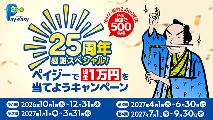 Pay-easy ペイジー 25周年感謝スペシャル！ペイジーで現金1万円を当てようキャンペーン 全4期・総計2,000名様 各期抽選で500名様 第1期：2026年10月1日（木）～12月31日（木） 第2期：2027年1月1日（金）～3月31日（水） 第3期：2027年4月1日（木）～6月30日（水） 第4期：2027年7月1日（木）～9月30日（木）