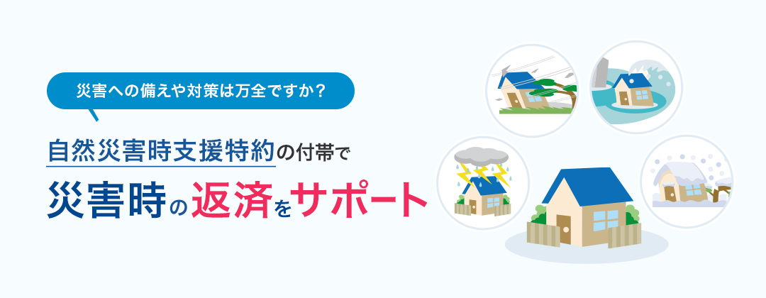 災害への備えや対策は万全ですか？自然災害時支援特約の付帯で災害時の返済をサポート