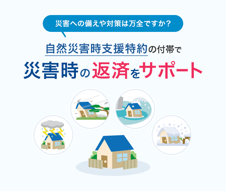 災害への備えや対策は万全ですか？自然災害時支援特約の付帯で災害時の返済をサポート