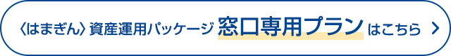 〈はまぎん〉資産運用パッケージ 窓口専用プランはこちら