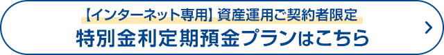 【インターネット専用】資産運用ご契約者限定特別金利定期預金プランはこちら