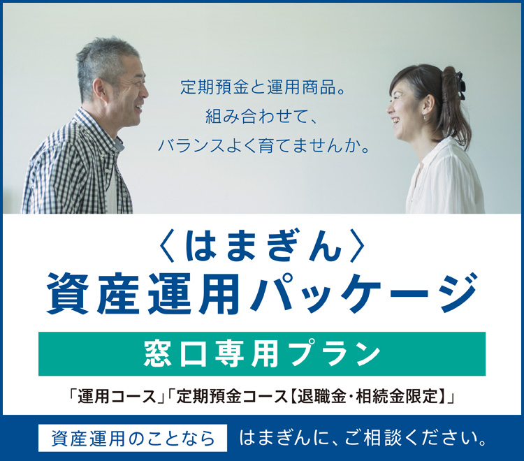 定期預金と運用商品。組み合わせて、バランスよく育てませんか。〈はまぎん〉資産運用パッケージ 窓口専用プラン 資産運用のことならはまぎんに、ご相談ください。