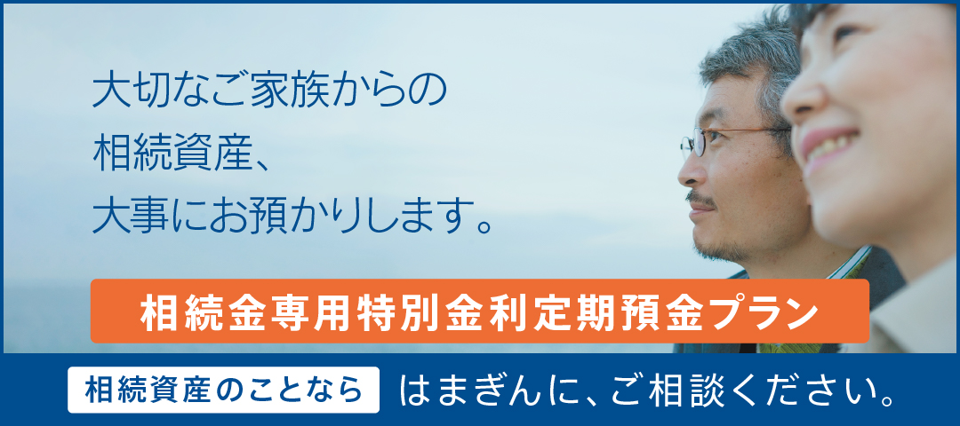 大切なご家族からの相続資産、大事にお預かりします。 相続金専用特別金利定期預金プラン 相続資産のことならはまぎんに、ご相談ください。