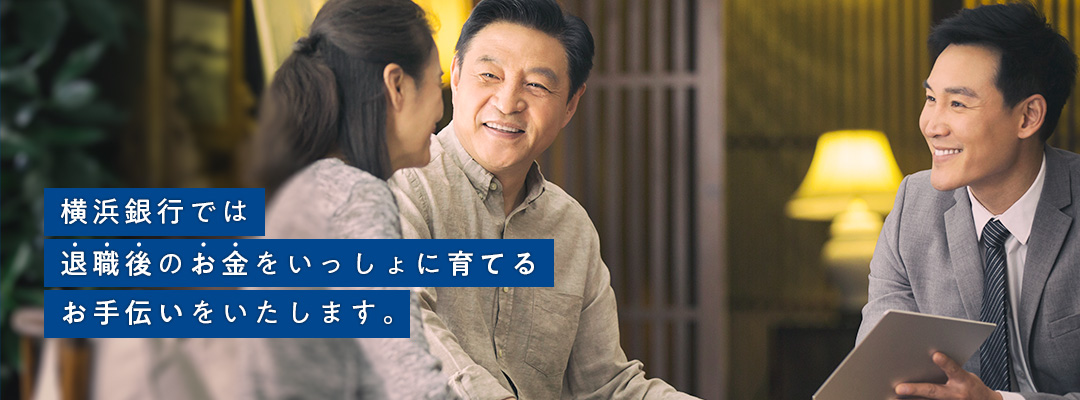 横浜銀行では退職後のお金をいっしょに育てるお手伝いをいたします。