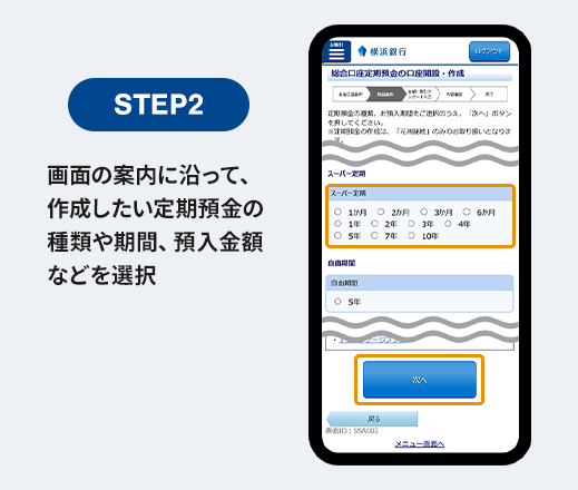 STEP2 画面の案内に沿って、作成したい定期預金の種類や期間、預入金額などを選択
