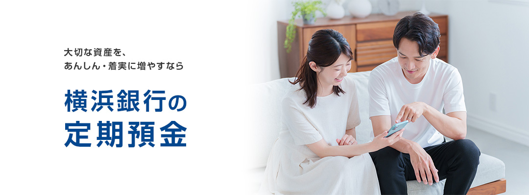 大切な資産を、あんしん・着実に増やすなら横浜銀行の定期預金