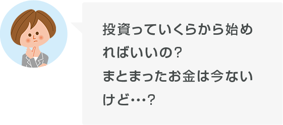 投資っていくらから始めればいいの?まとまったお金は今ないけど・・・?