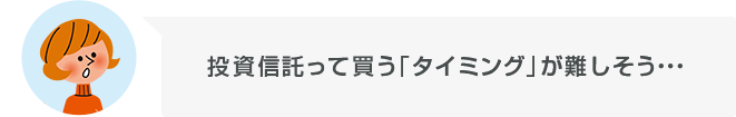 投資信託って買う「タイミング」が難しそう・・・